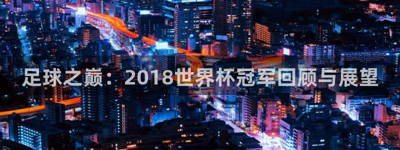 世界杯系列赛：足球之巅：2018世界杯冠军回顾与展望